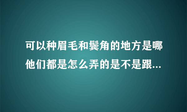 可以种眉毛和鬓角的地方是哪他们都是怎么弄的是不是跟...