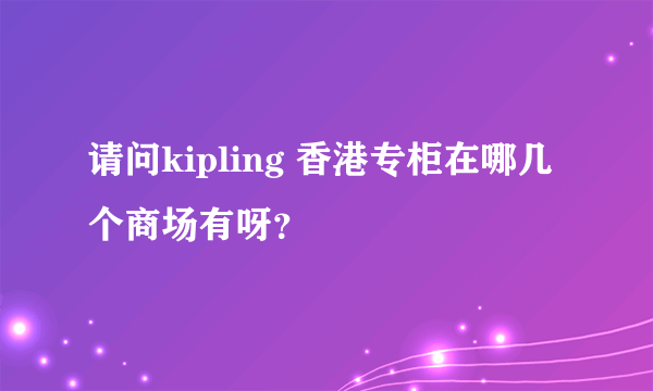 请问kipling 香港专柜在哪几个商场有呀？