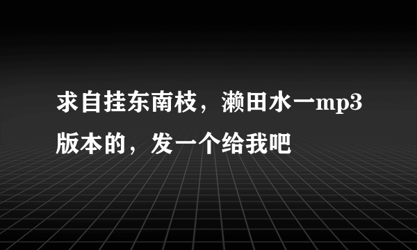 求自挂东南枝，濑田水一mp3版本的，发一个给我吧