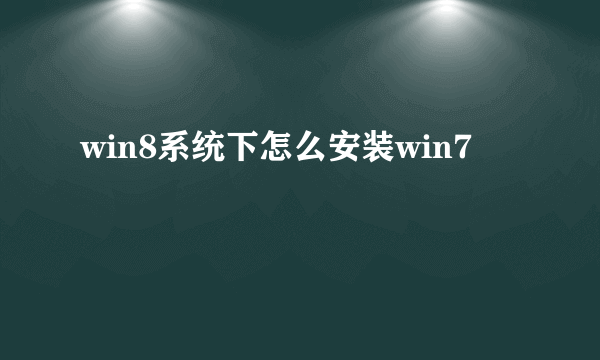 win8系统下怎么安装win7