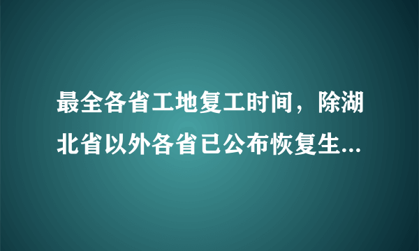 最全各省工地复工时间，除湖北省以外各省已公布恢复生产时间！