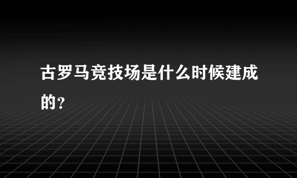 古罗马竞技场是什么时候建成的？