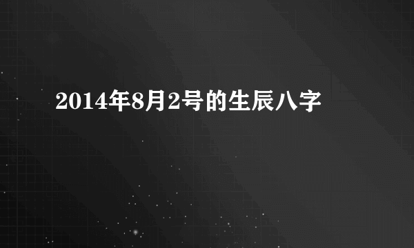 2014年8月2号的生辰八字