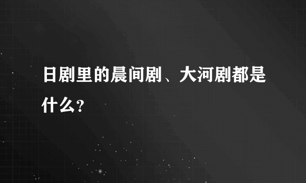 日剧里的晨间剧、大河剧都是什么？