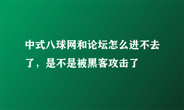 中式八球网和论坛怎么进不去了，是不是被黑客攻击了