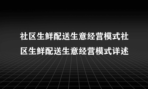 社区生鲜配送生意经营模式社区生鲜配送生意经营模式详述