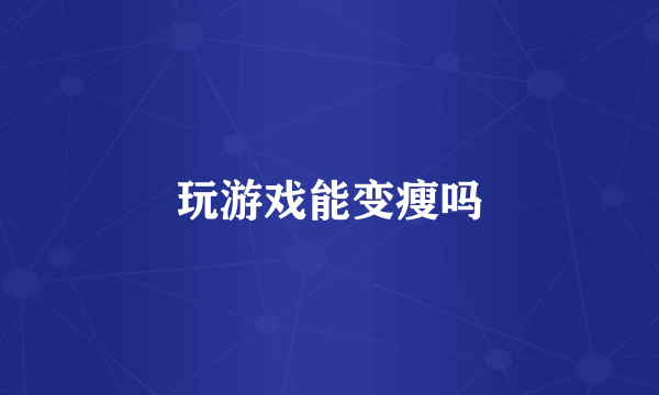 玩游戏能变瘦吗