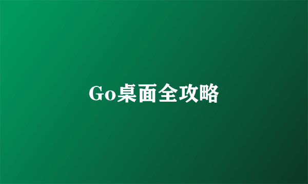 Go桌面全攻略