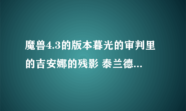 魔兽4.3的版本暮光的审判里的吉安娜的残影 泰兰德的残影 希尔瓦娜斯的残影 贝恩的残影是她们本人么？