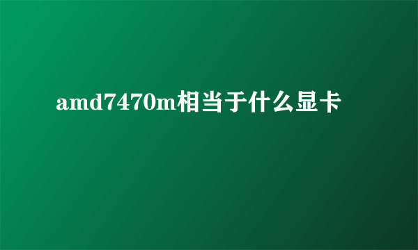 amd7470m相当于什么显卡