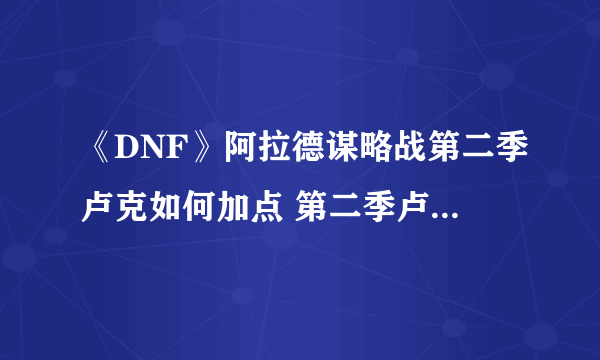 《DNF》阿拉德谋略战第二季卢克如何加点 第二季卢克加点方法