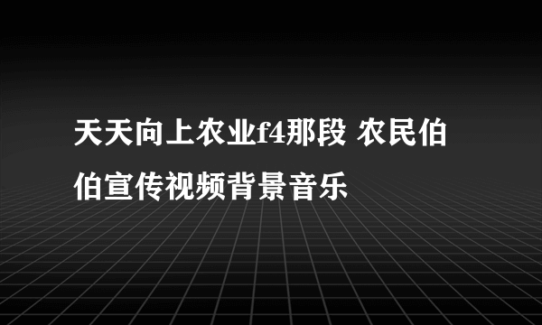 天天向上农业f4那段 农民伯伯宣传视频背景音乐