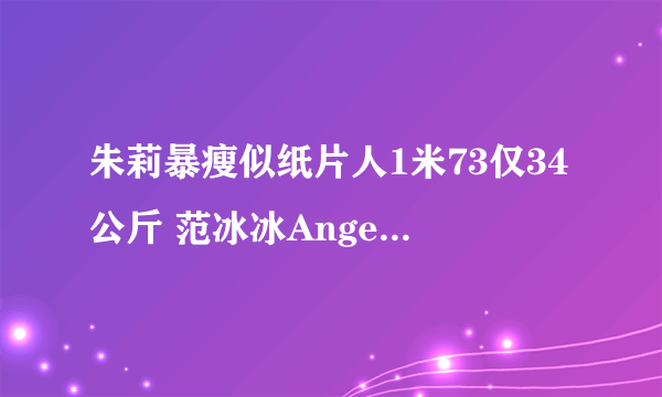 朱莉暴瘦似纸片人1米73仅34公斤 范冰冰Angelababy