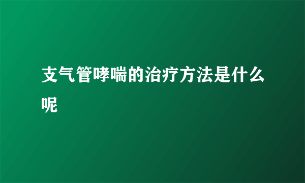 支气管哮喘的治疗方法是什么呢