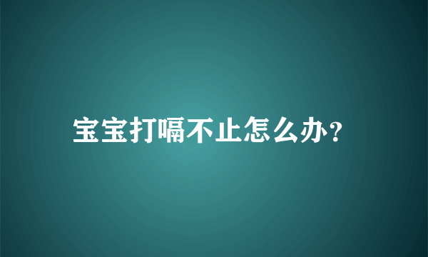 宝宝打嗝不止怎么办？