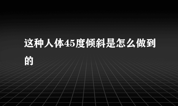 这种人体45度倾斜是怎么做到的