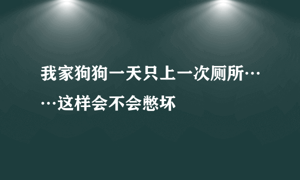 我家狗狗一天只上一次厕所……这样会不会憋坏