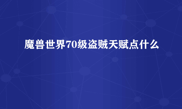 魔兽世界70级盗贼天赋点什么