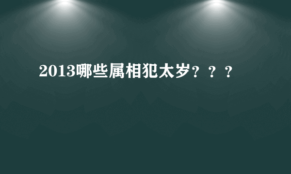 2013哪些属相犯太岁？？？