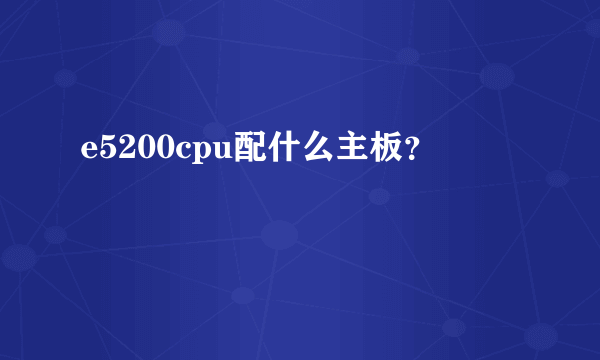 e5200cpu配什么主板？