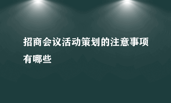 招商会议活动策划的注意事项有哪些