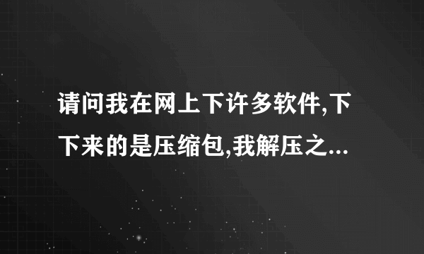 请问我在网上下许多软件,下下来的是压缩包,我解压之后却是一个文件夹,整个软件的文件夹,请问怎么搞下