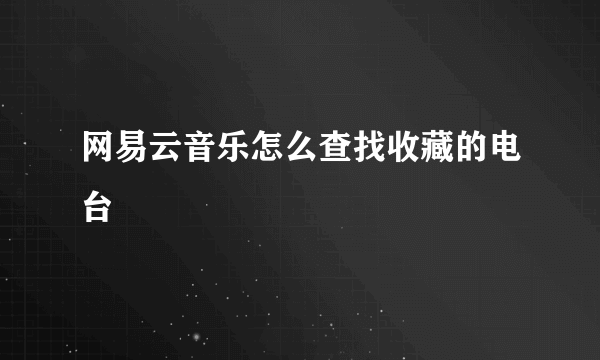 网易云音乐怎么查找收藏的电台