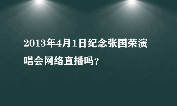 2013年4月1日纪念张国荣演唱会网络直播吗？