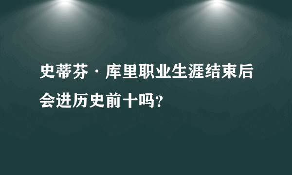 史蒂芬·库里职业生涯结束后会进历史前十吗？