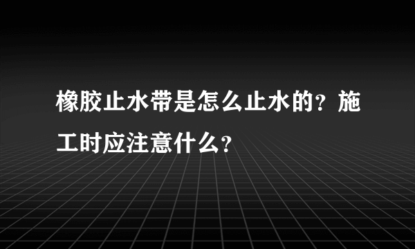 橡胶止水带是怎么止水的？施工时应注意什么？