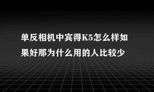 单反相机中宾得K5怎么样如果好那为什么用的人比较少