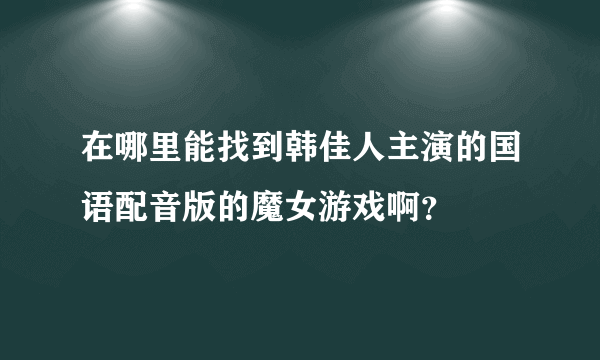 在哪里能找到韩佳人主演的国语配音版的魔女游戏啊？