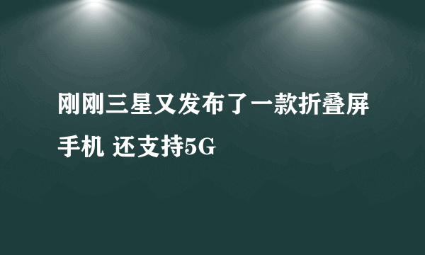 刚刚三星又发布了一款折叠屏手机 还支持5G