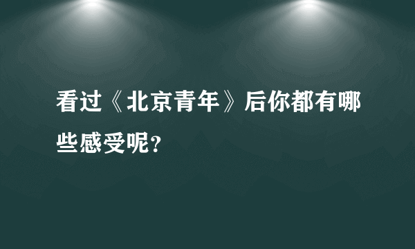 看过《北京青年》后你都有哪些感受呢？