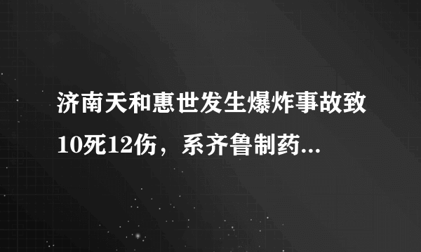 济南天和惠世发生爆炸事故致10死12伤，系齐鲁制药旗下制药厂，此前曾多次发生安全事故，屡遭投诉。你怎么看？