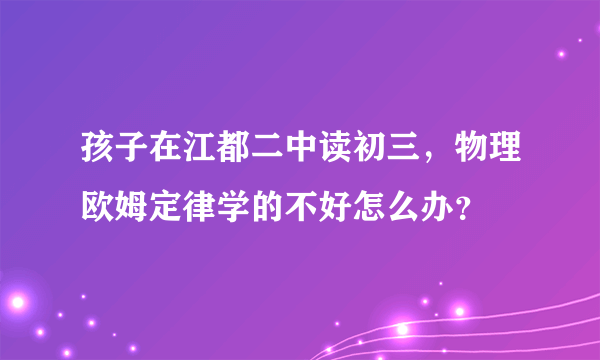 孩子在江都二中读初三，物理欧姆定律学的不好怎么办？