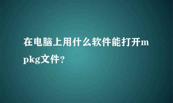 在电脑上用什么软件能打开mpkg文件？