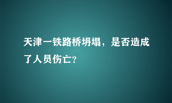 天津一铁路桥坍塌，是否造成了人员伤亡？