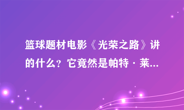 篮球题材电影《光荣之路》讲的什么？它竟然是帕特·莱利的憾事！