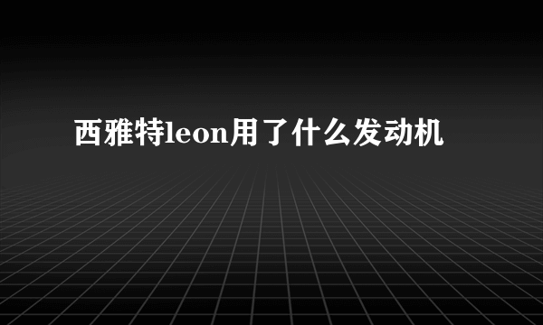 西雅特leon用了什么发动机