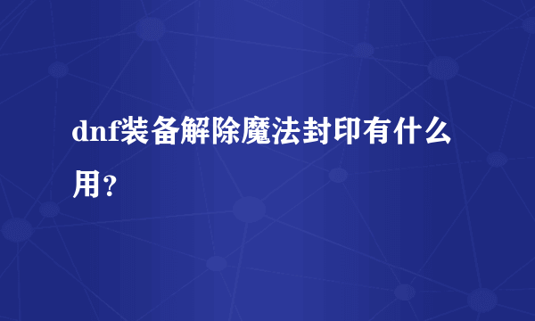 dnf装备解除魔法封印有什么用？