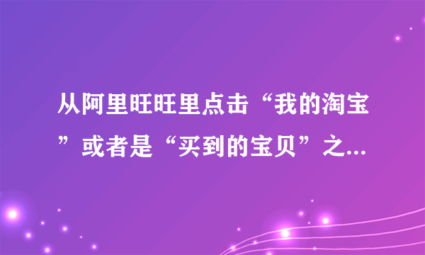 从阿里旺旺里点击“我的淘宝”或者是“买到的宝贝”之类的链接，老是要我输入密码，