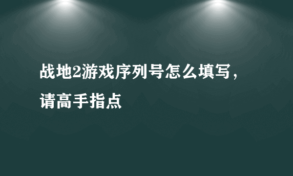 战地2游戏序列号怎么填写，请高手指点