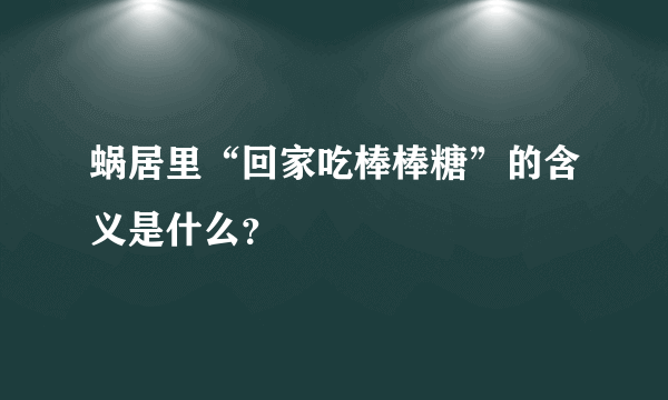 蜗居里“回家吃棒棒糖”的含义是什么？