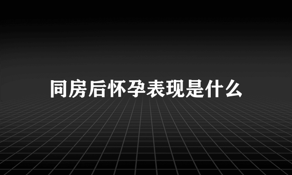 同房后怀孕表现是什么