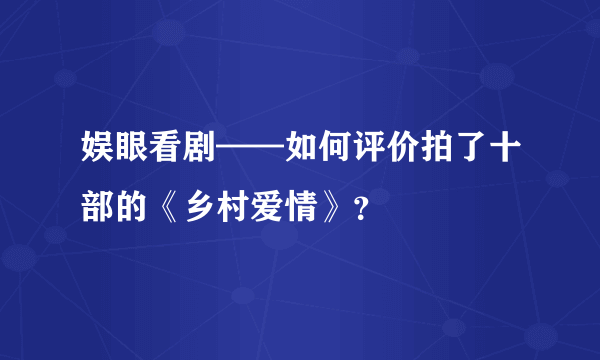 娱眼看剧——如何评价拍了十部的《乡村爱情》？