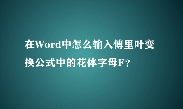 在Word中怎么输入傅里叶变换公式中的花体字母F？