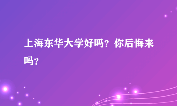 上海东华大学好吗？你后悔来吗？