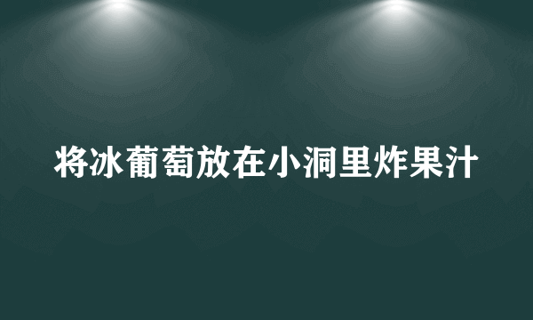 将冰葡萄放在小洞里炸果汁