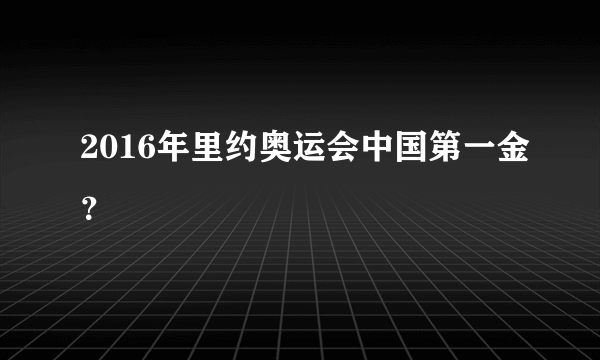 2016年里约奥运会中国第一金？